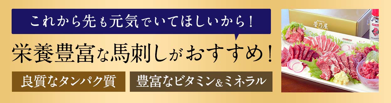 これから先も元気でいてほしいから！栄養豊富な馬刺しがおすすめ！