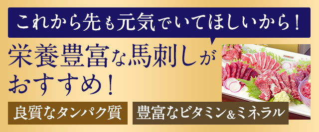 これから先も元気でいてほしいから！栄養豊富な馬刺しがおすすめ！