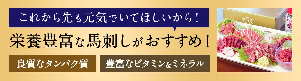 これから先も元気でいてほしいから！栄養豊富な馬刺しがおすすめ！