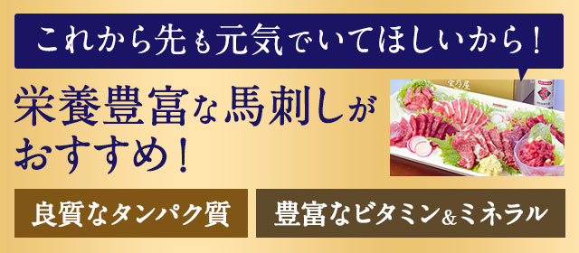 これから先も元気でいてほしいから！栄養豊富な馬刺しがおすすめ！