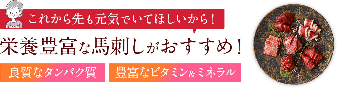 これから先も元気でいてほしいから！栄養豊富な馬刺しがおすすめ！