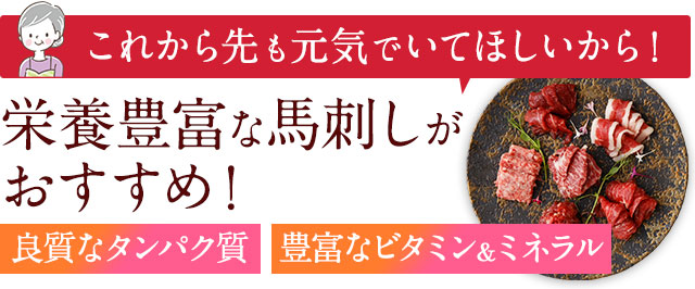これから先も元気でいてほしいから！栄養豊富な馬刺しがおすすめ！
