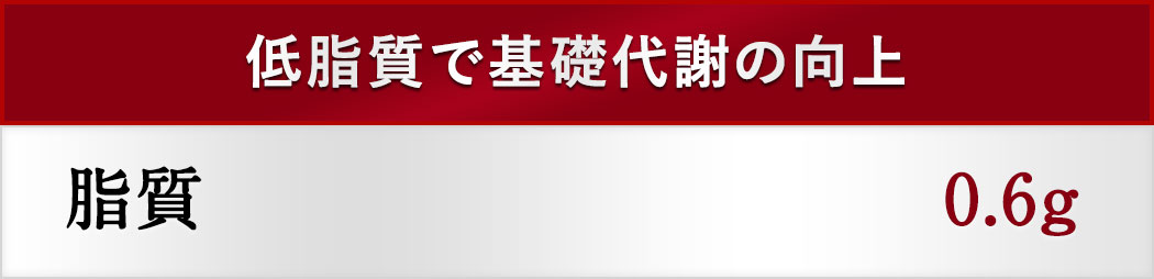 低脂質で基礎代謝の向上 脂質0.6g