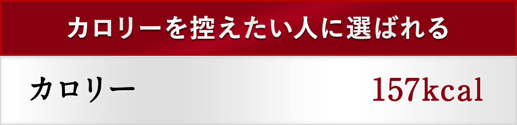 カロリーを控えたい人に選ばれる カロリー157kcal